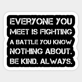 Everyone you meet is fighting a battle you know nothing about. Be kind. Always Sticker